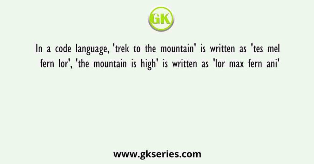 In a code language, 'trek to the mountain' is written as 'tes mel fern lor', 'the mountain is high' is written as 'lor max fern ani'