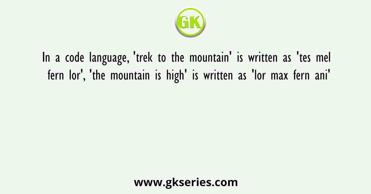 In a code language, 'trek to the mountain' is written as 'tes mel fern lor', 'the mountain is high' is written as 'lor max fern ani'