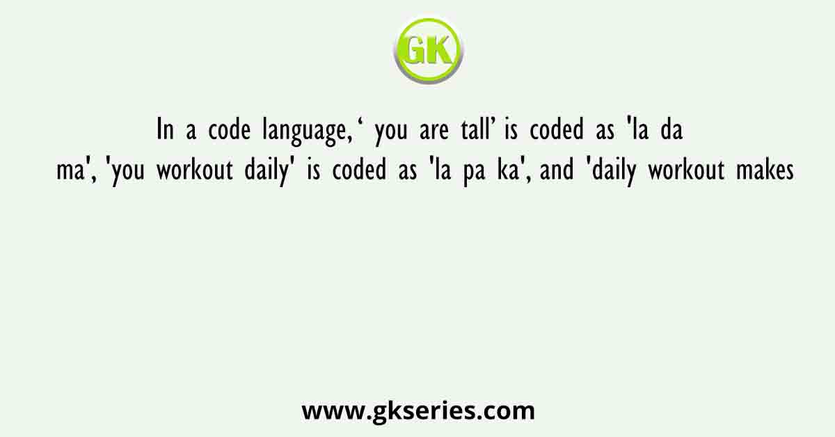 In a code language, ‘ you are tall’ is coded as 'la da ma', 'you workout daily' is coded as 'la pa ka', and 'daily workout makes