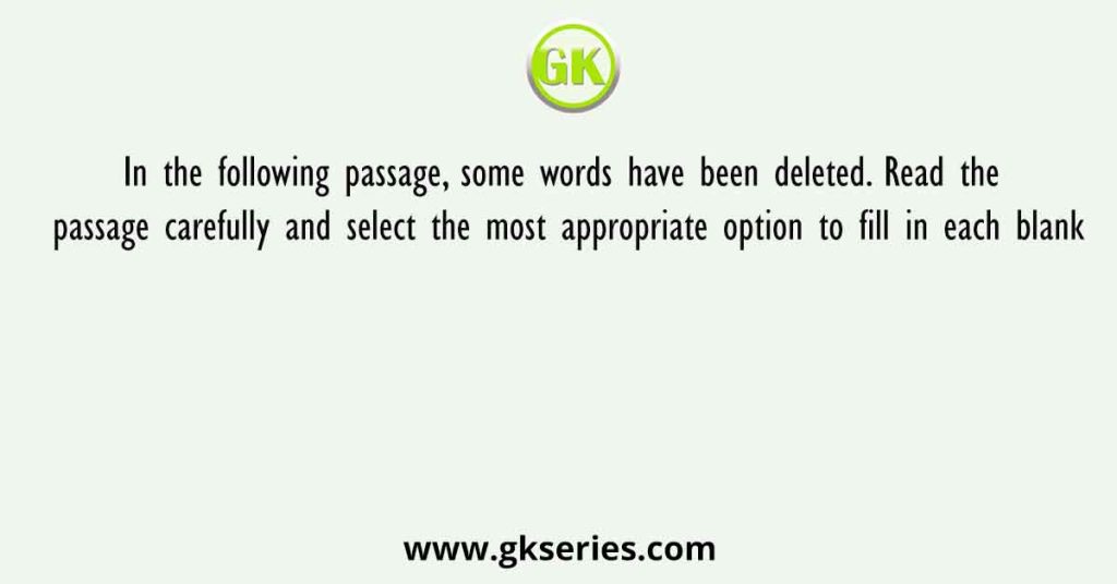 In the following passage, some words have been deleted. Read the passage carefully and select the most appropriate option to fill in each blank