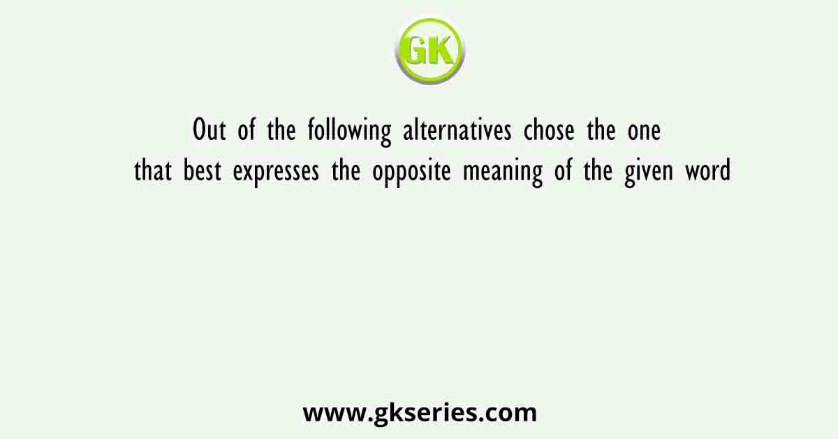 Out of the following alternatives chose the one that best expresses the similar meaning of the given word