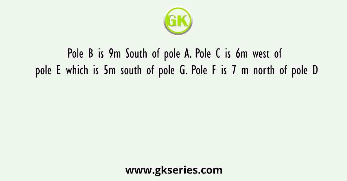 Pole B is 9m South of pole A. Pole C is 6m west of pole E which is 5m south of pole G. Pole F is 7 m north of pole D
