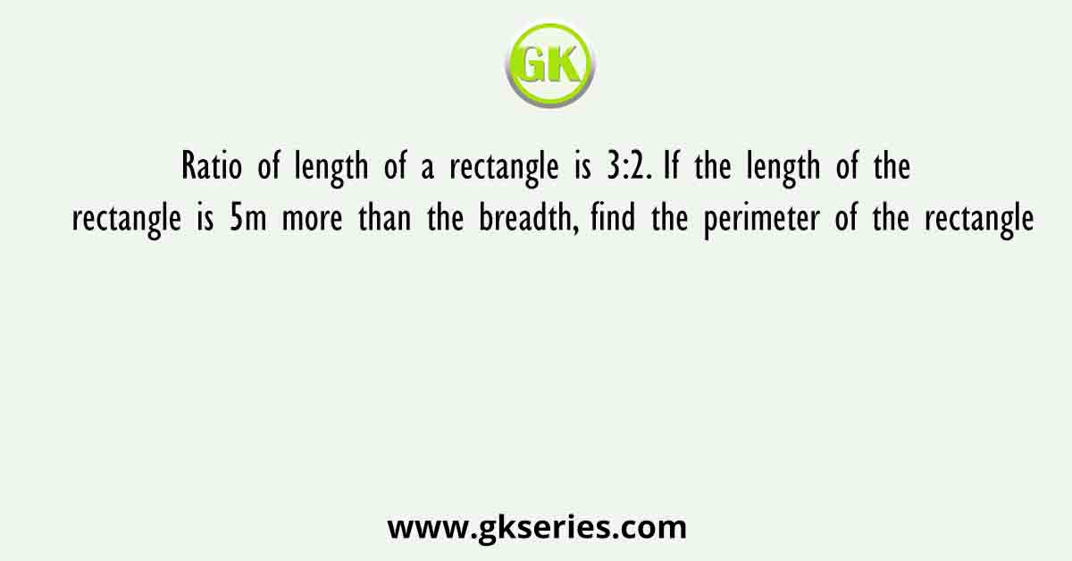 Ratio of length of a rectangle is 3:2. If the length of the rectangle is 5m more than the breadth, find the perimeter of the rectangle