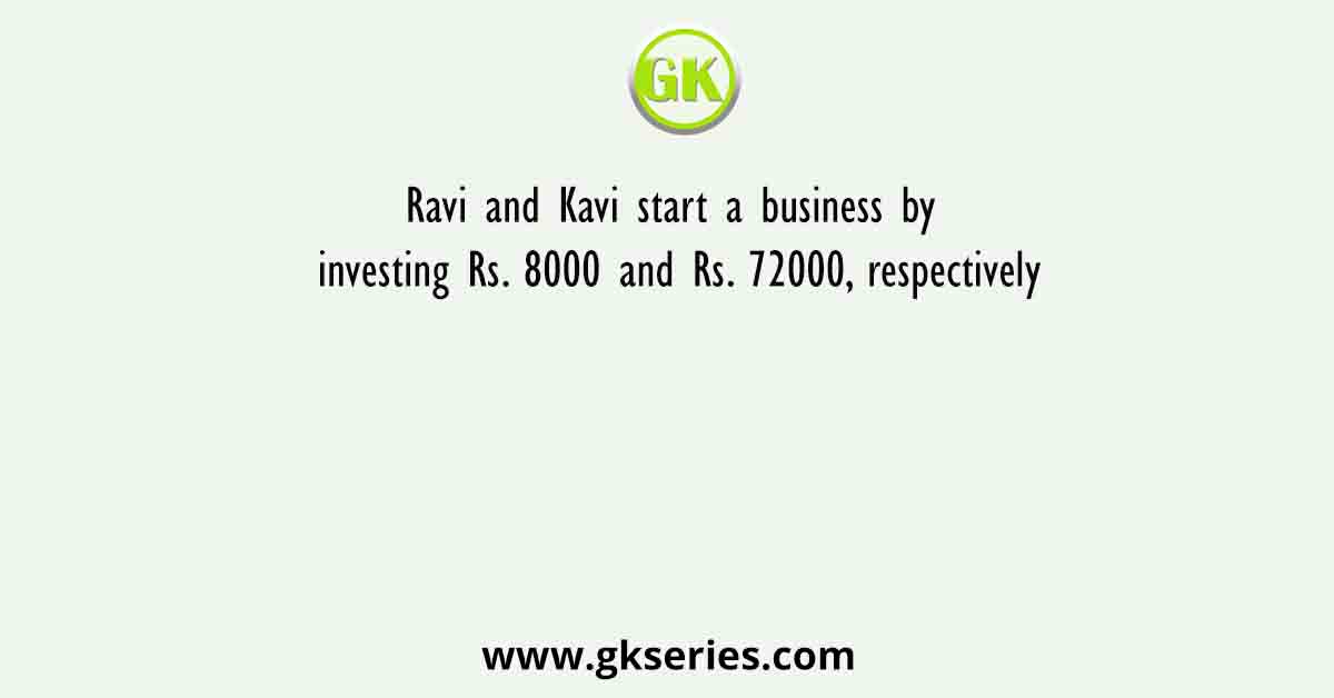 Ravi and Kavi start a business by investing Rs. 8000 and Rs. 72000, respectively