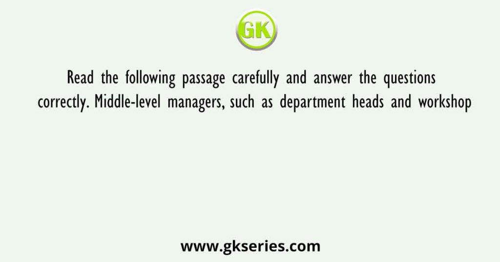 Read the following passage carefully and answer the questions correctly. Middle-level managers, such as department heads and workshop