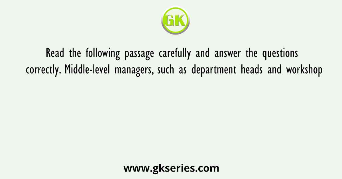 Read the following passage carefully and answer the questions correctly. Middle-level managers, such as department heads and workshop