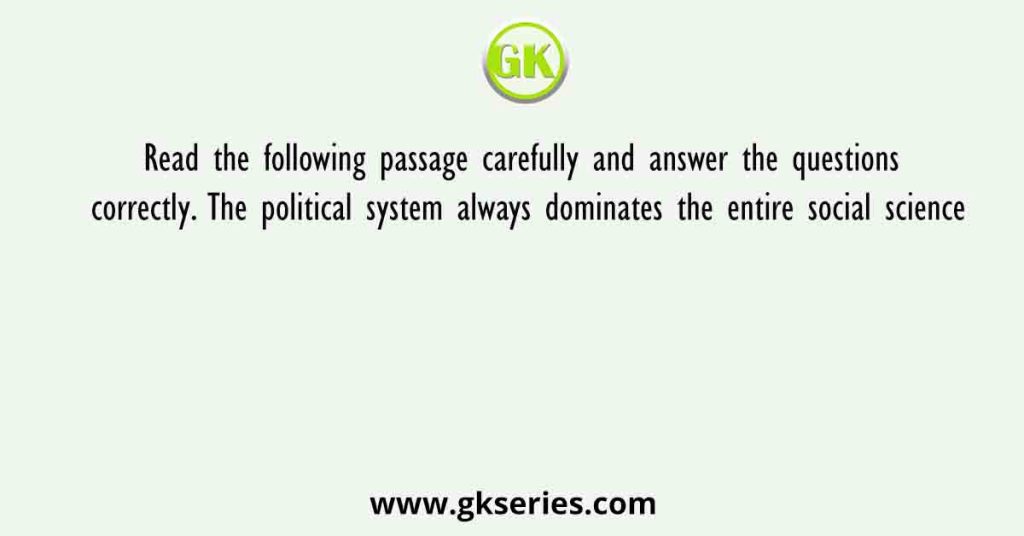 Read the following passage carefully and answer the questions correctly. The political system always dominates the entire social science