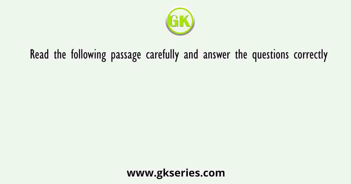 Read the following passage carefully and answer the questions correctly