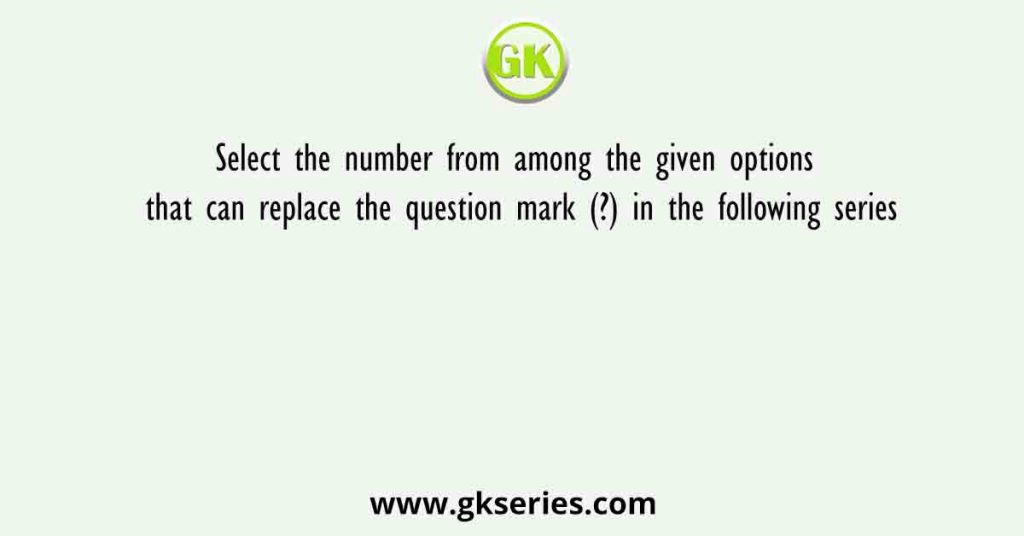 Select the number from among the given options that can replace the question mark (?) in the following series