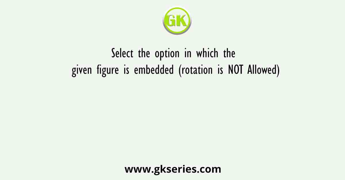 Select the option in which the given figure is embedded (rotation is NOT Allowed)