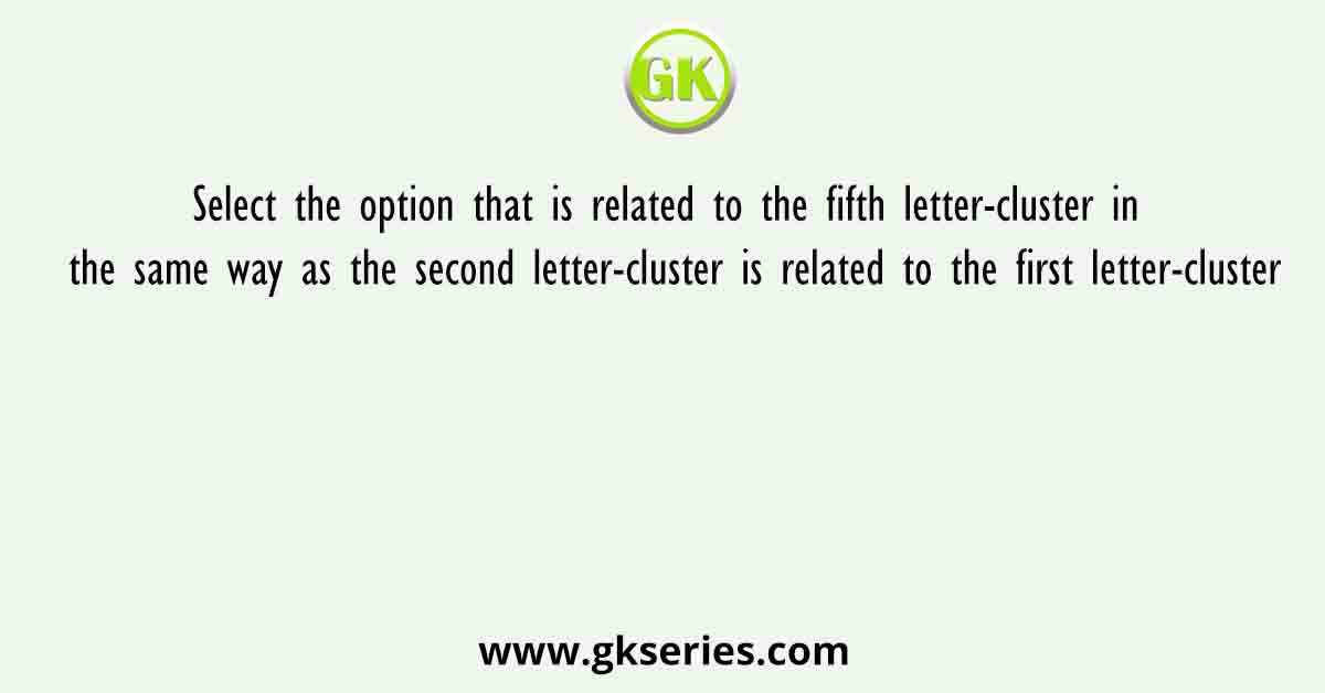 Select the option that is related to the fifth letter-cluster in the same way as the second letter-cluster is related to the first letter-cluster