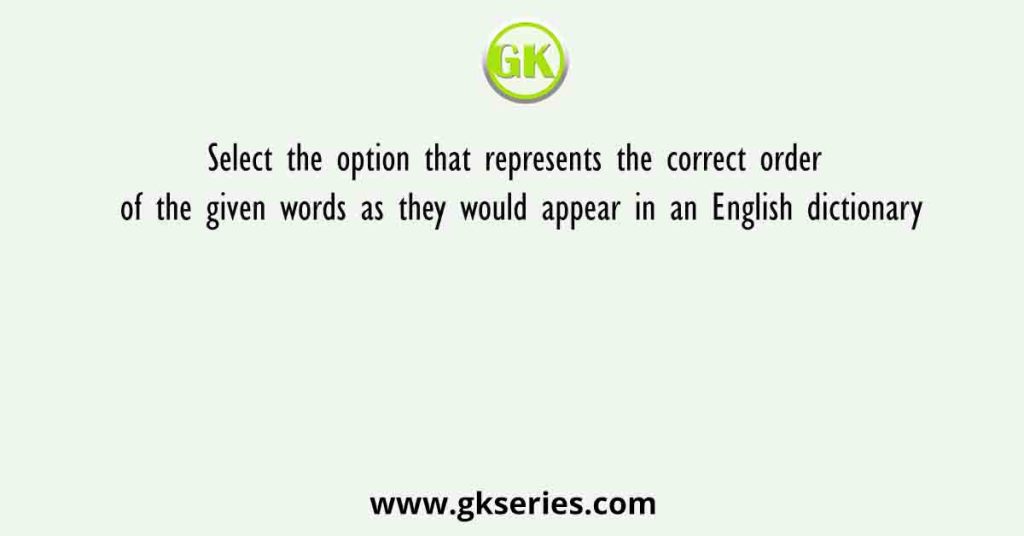 Select the option that represents the correct order of the given words as they would appear in an English dictionary