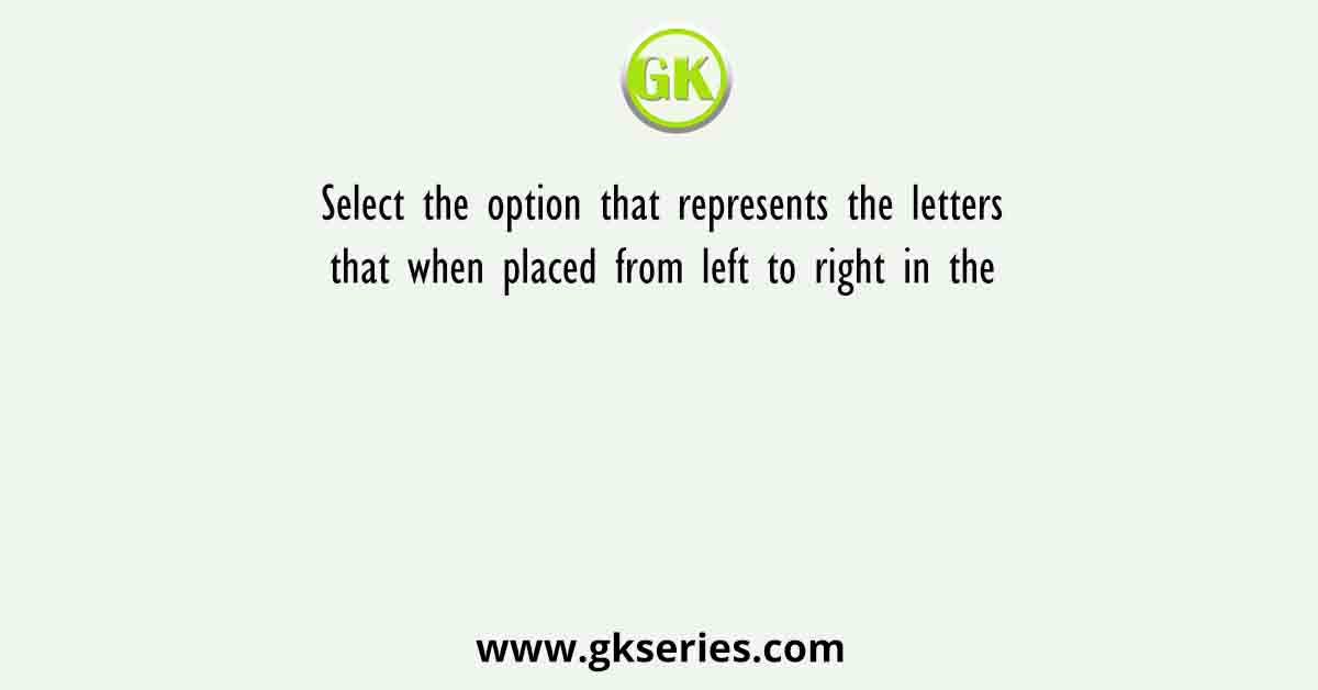 Select the option that represents the letters that when placed from left to right in the