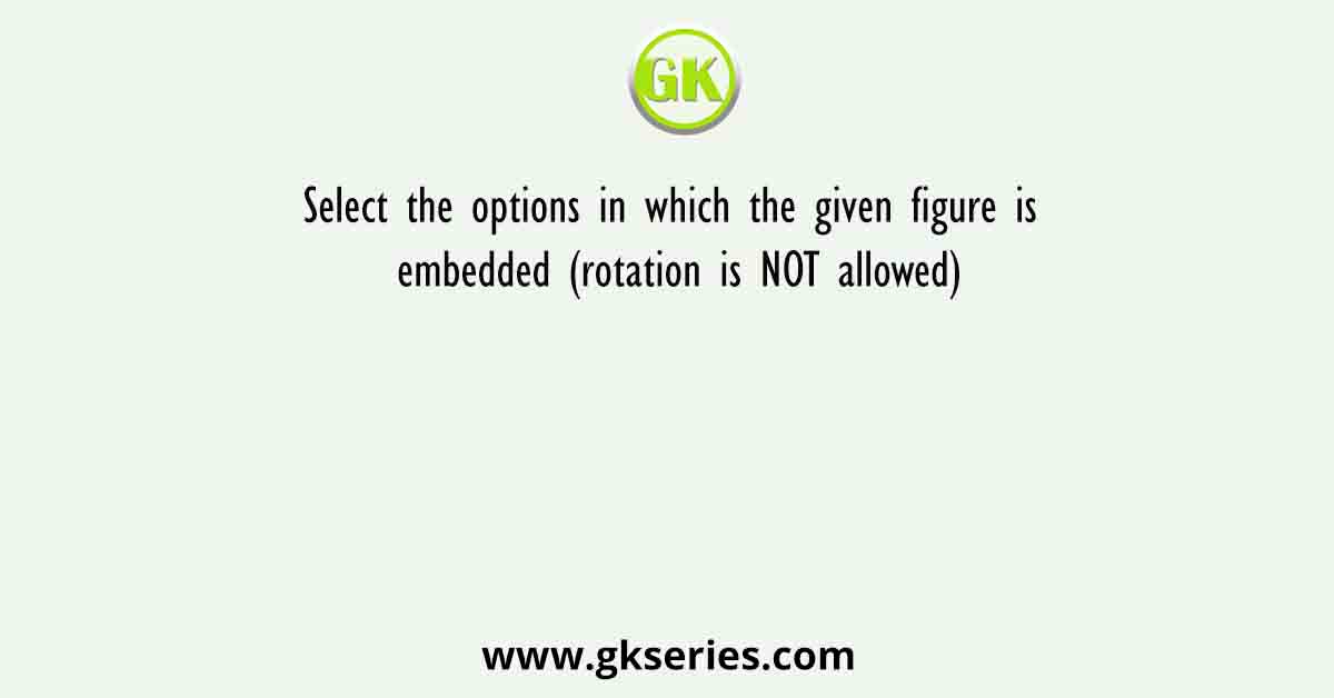 Select the options in which the given figure is embedded (rotation is NOT allowed)
