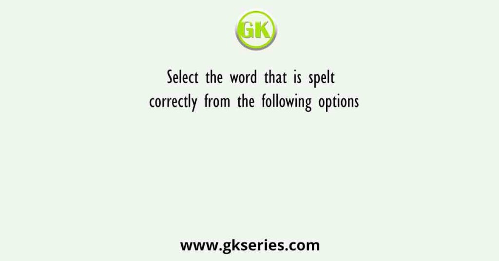 Select the word that is spelt correctly from the following options