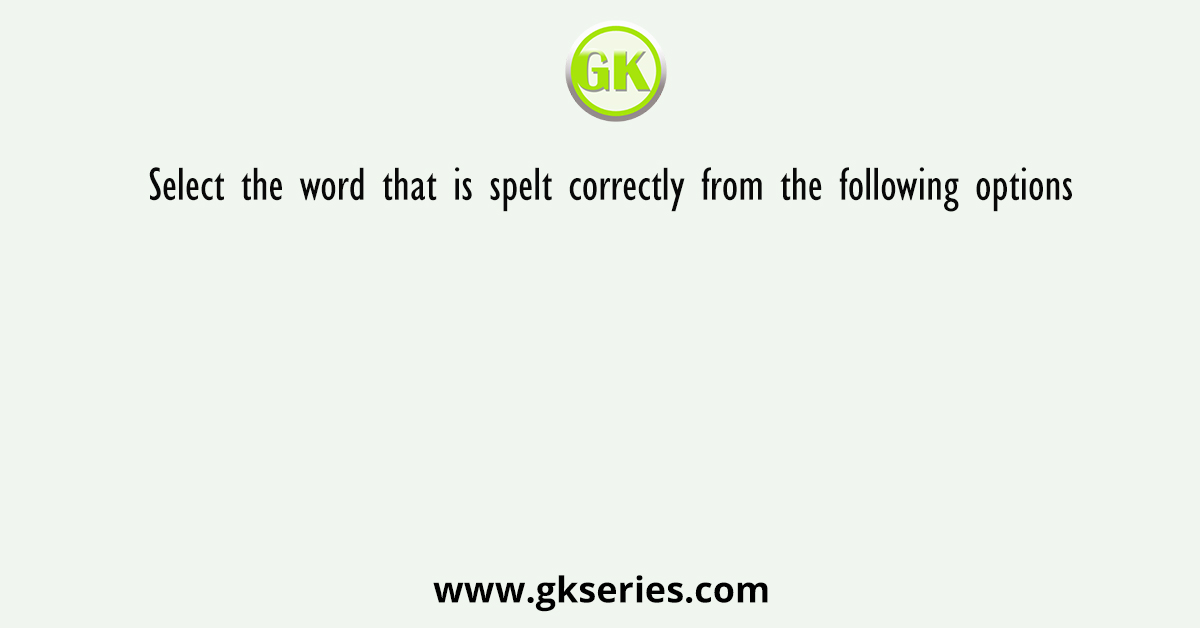 Select the word that is spelt correctly from the following options