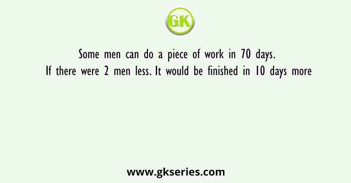 Some men can do a piece of work in 70 days. If there were 2 men less. It would be finished in 10 days more