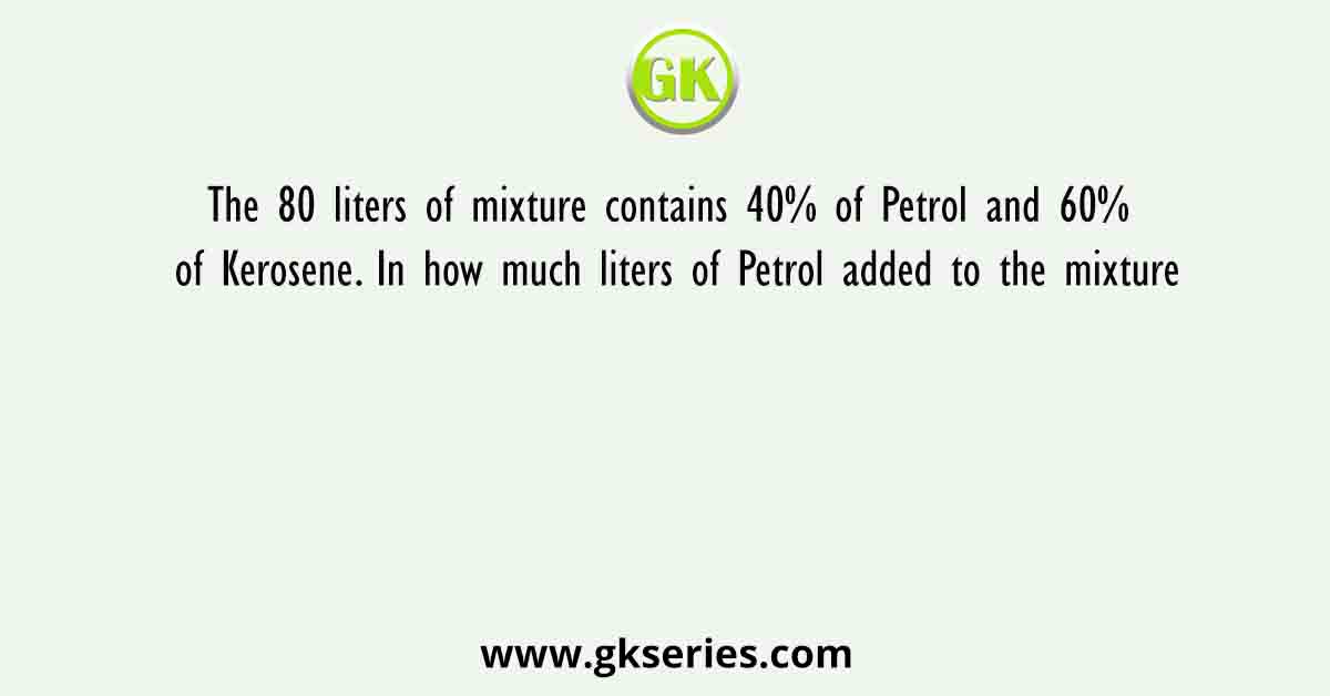 The 80 liters of mixture contains 40% of Petrol and 60% of Kerosene. In how much liters of Petrol added to the mixture