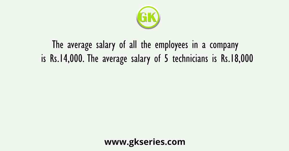 The average salary of all the employees in a company is Rs.14,000. The average salary of 5 technicians is Rs.18,000