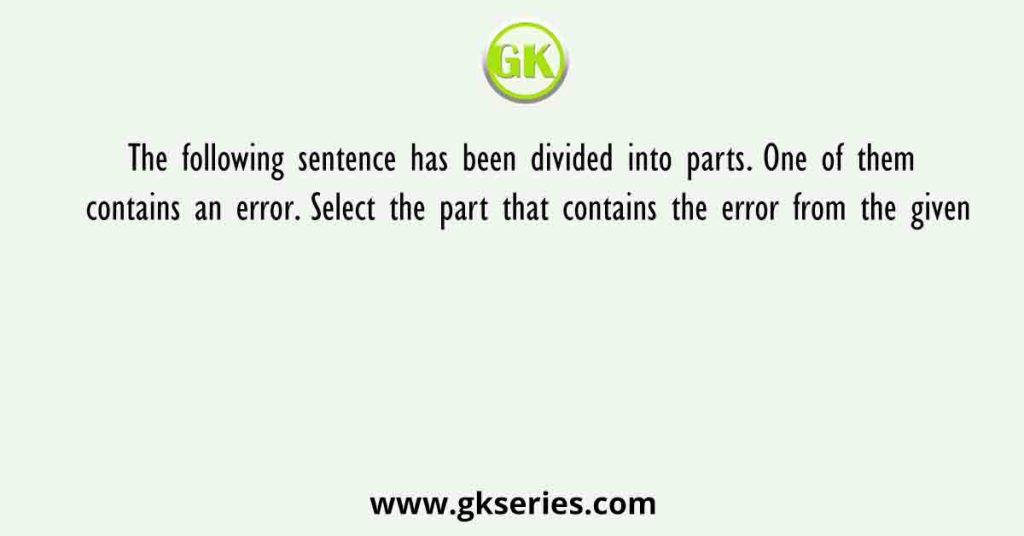 The following sentence has been divided into parts. One of them contains an error. Select the part that contains the error from the given