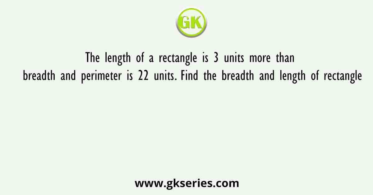 The length of a rectangle is 3 units more than breadth and perimeter is 22 units. Find the breadth and length of rectangle