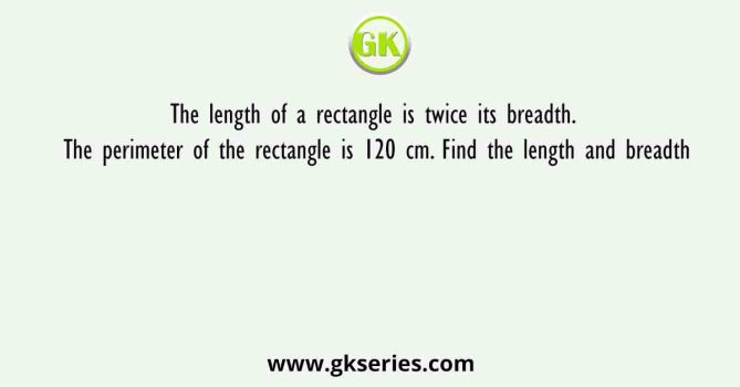 The Length Of A Rectangle Is Twice Its Breadth. The Perimeter Of The ...