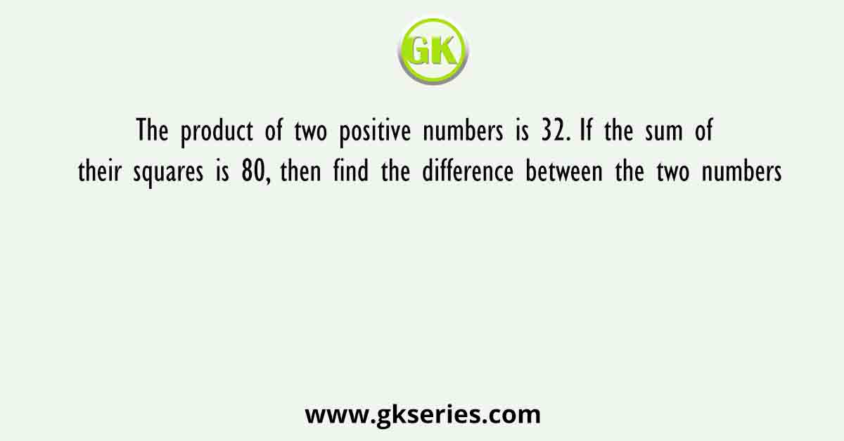 The product of two positive numbers is 32. If the sum of their squares is 80, then find the difference between the two numbers