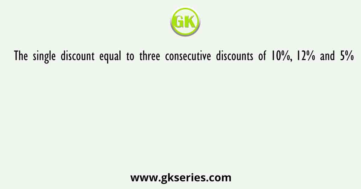 The single discount equal to three consecutive discounts of 10%, 12% and 5%
