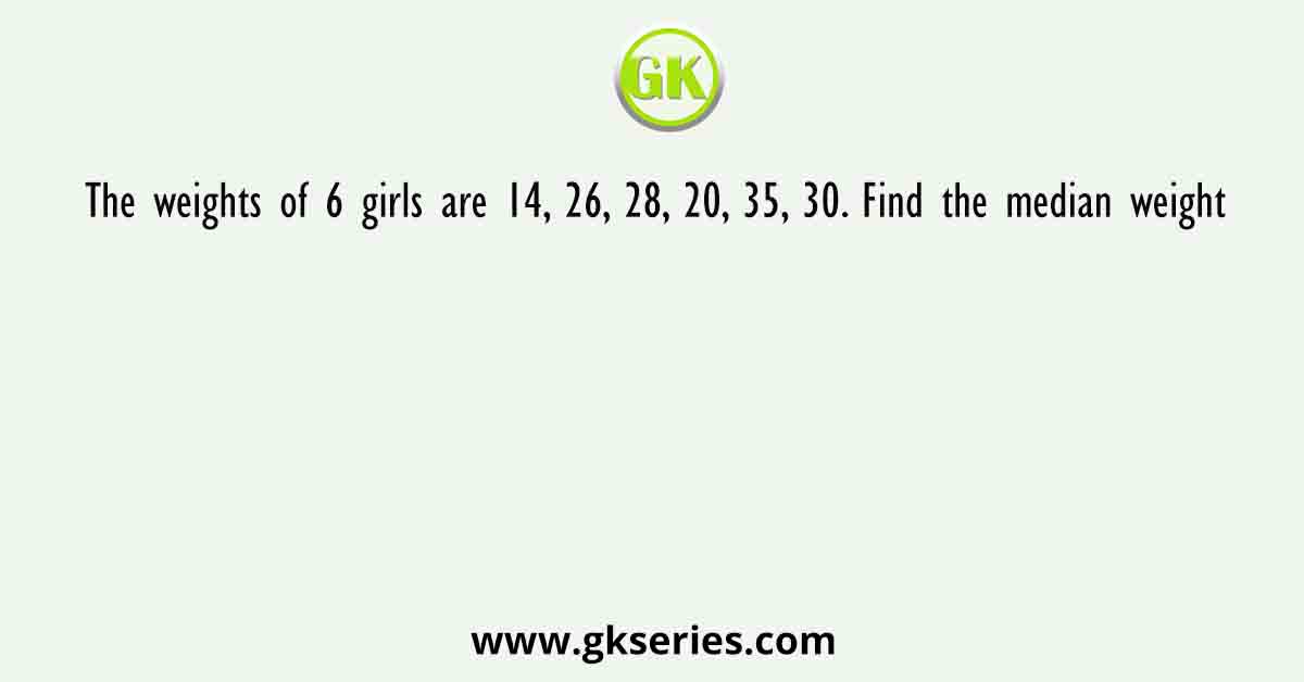 The weights of 6 girls are 14, 26, 28, 20, 35, 30. Find the median weight