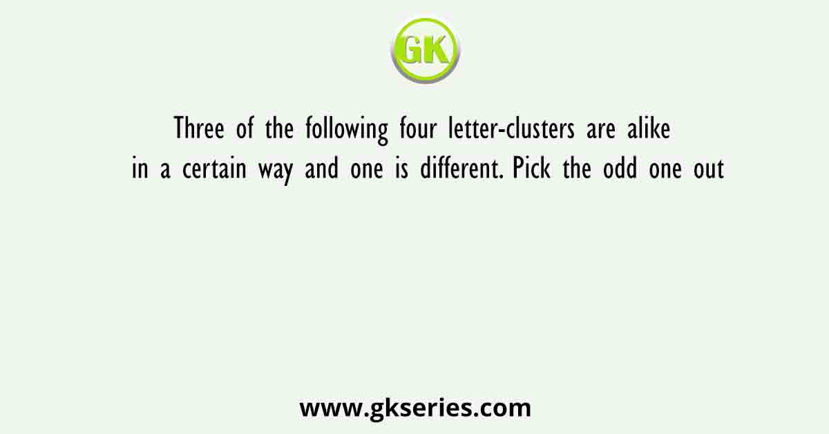 Three of the following four letter-clusters are alike in a certain way and one is different. Pick the odd one out.