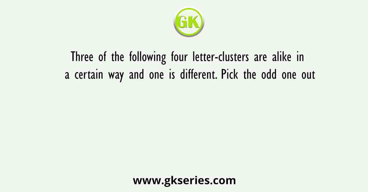 Three of the following four letter-clusters are alike in a certain way and one is different. Pick the odd one out