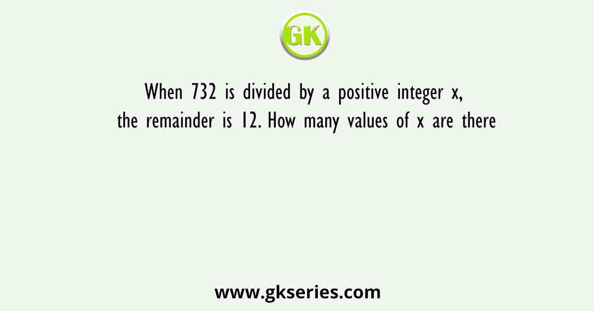 When 732 is divided by a positive integer x, the remainder is 12. How many values of x are there