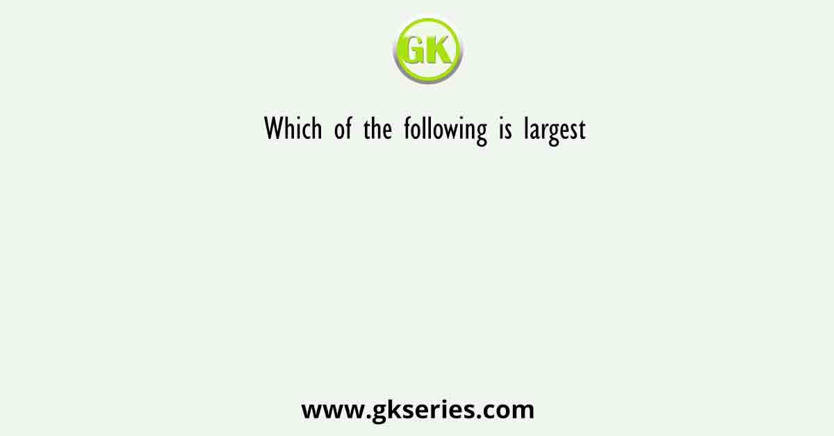 Which of the following is largest