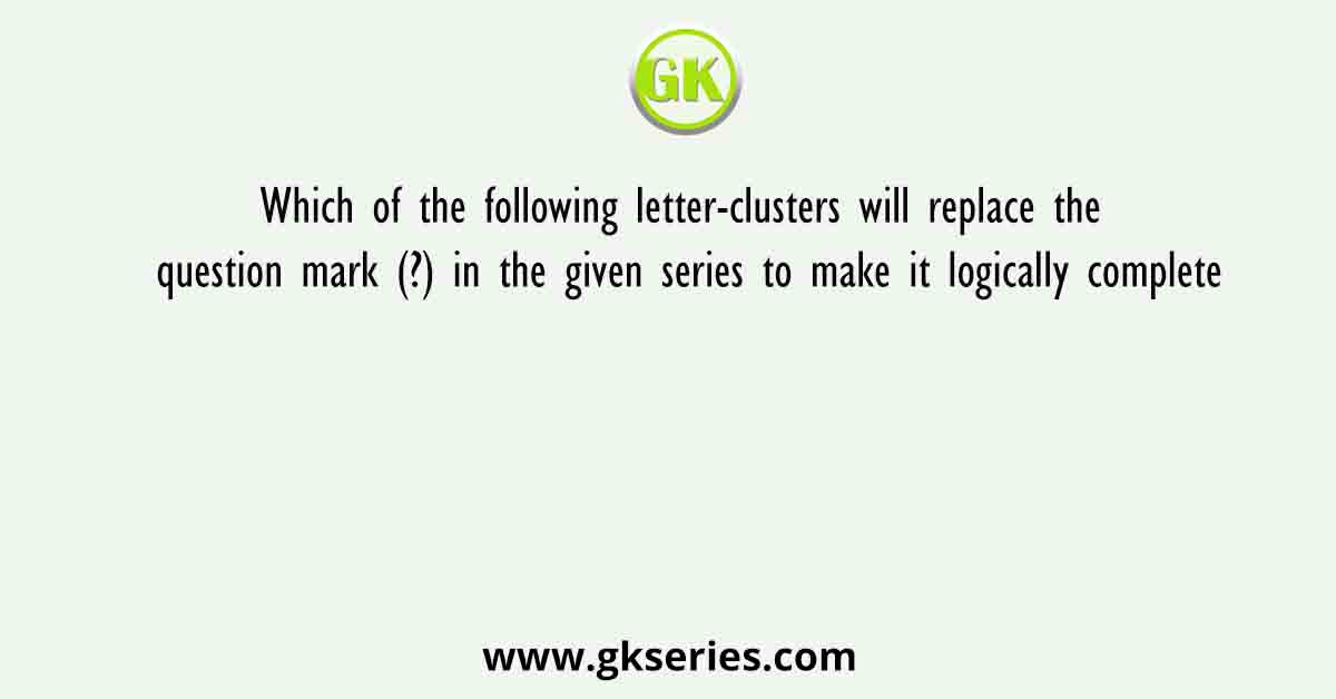 Which of the following letter-clusters will replace the question mark (?) in the given series to make it logically complete
