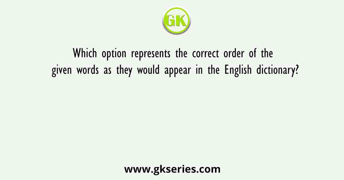 Which option represents the correct order of the given words as they would appear in the English dictionary?