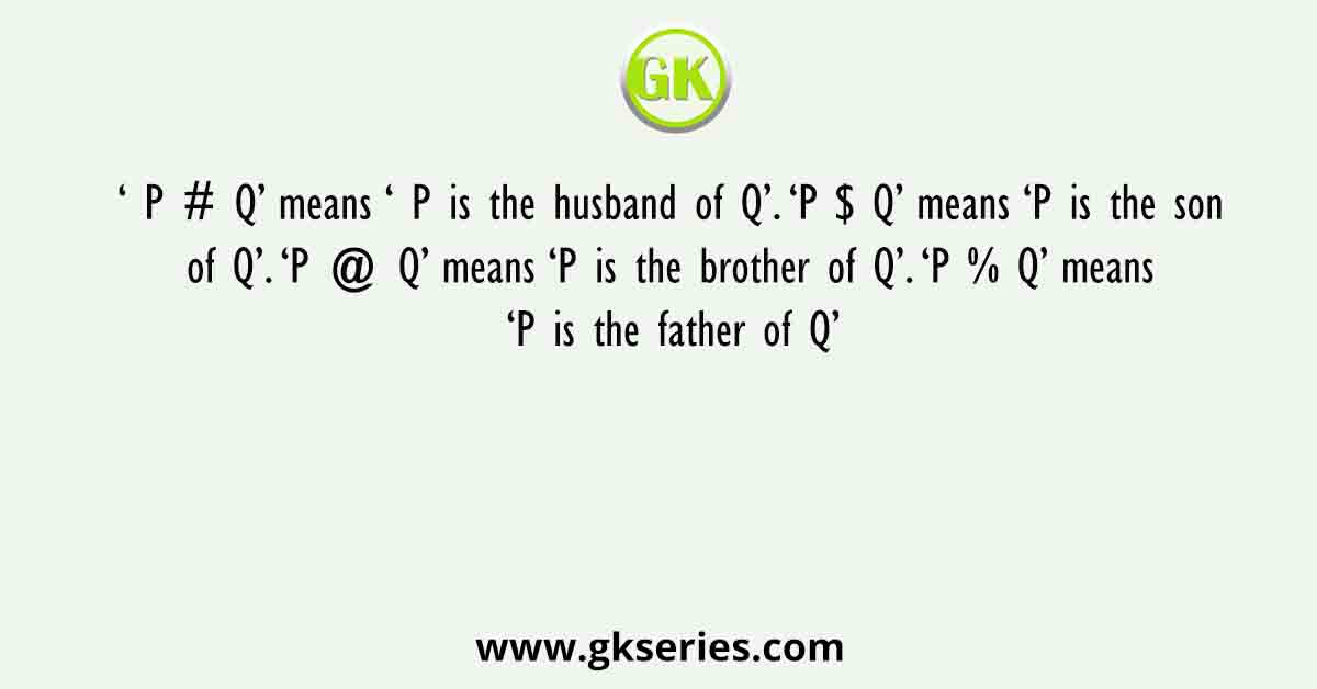 ‘ P # Q’ means ‘ P is the husband of Q’. ‘P $ Q’ means ‘P is the son of Q’. ‘P @ Q’ means ‘P is the brother of Q’. ‘P % Q’ means ‘P is the father of Q’