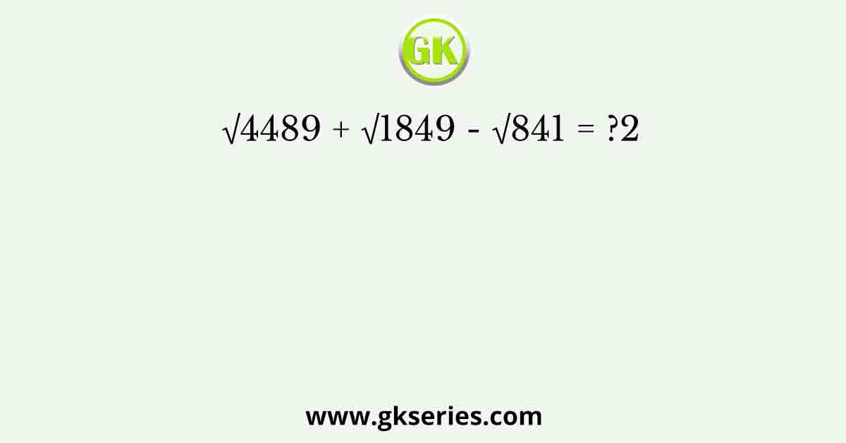 √4489 + √1849 - √841 = ?2
