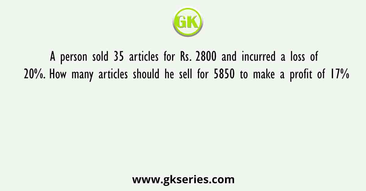 A person sold 35 articles for Rs. 2800 and incurred a loss of 20%. How many articles should he sell for 5850 to make a profit of 17%