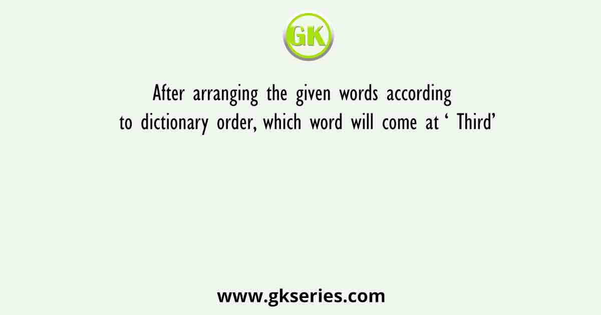 After arranging the given words according to dictionary order, which word will come at ‘ Third’