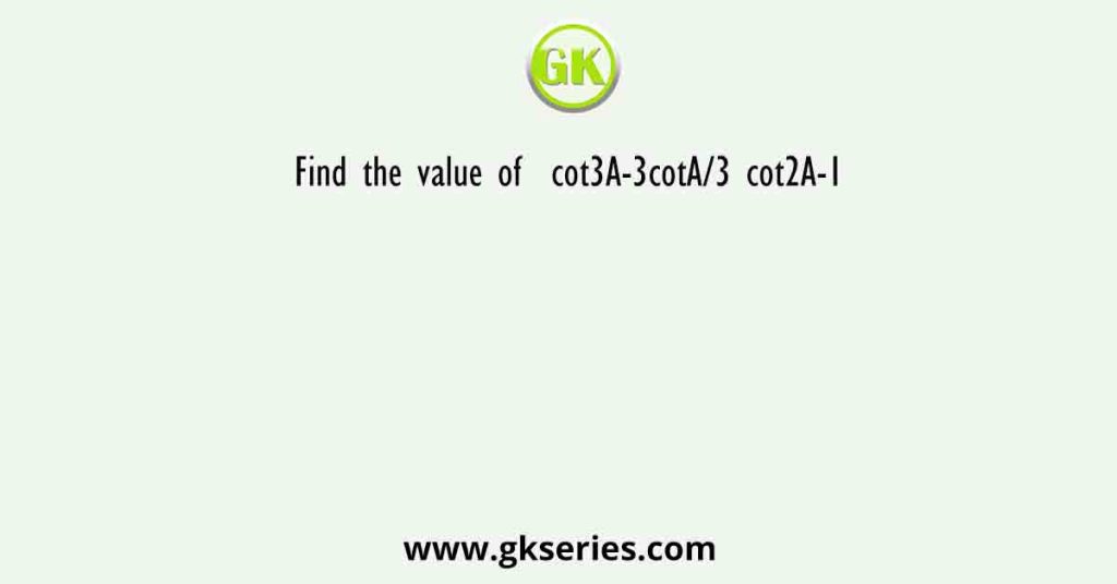 Find the value of  cot3A-3cotA/3 cot2A-1