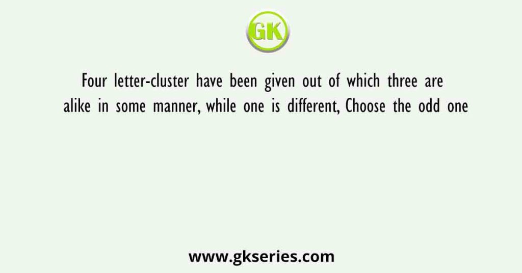 Four letter-cluster have been given out of which three are alike in some manner, while one is different, Choose the odd one