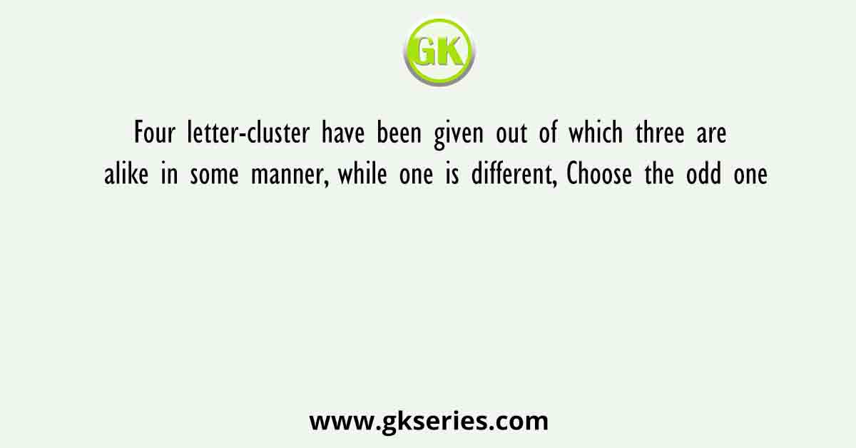Four letter-cluster have been given out of which three are alike in some manner, while one is different, Choose the odd one