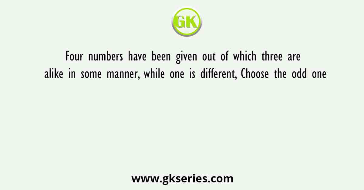 Four numbers have been given out of which three are alike in some manner, while one is different, Choose the odd one