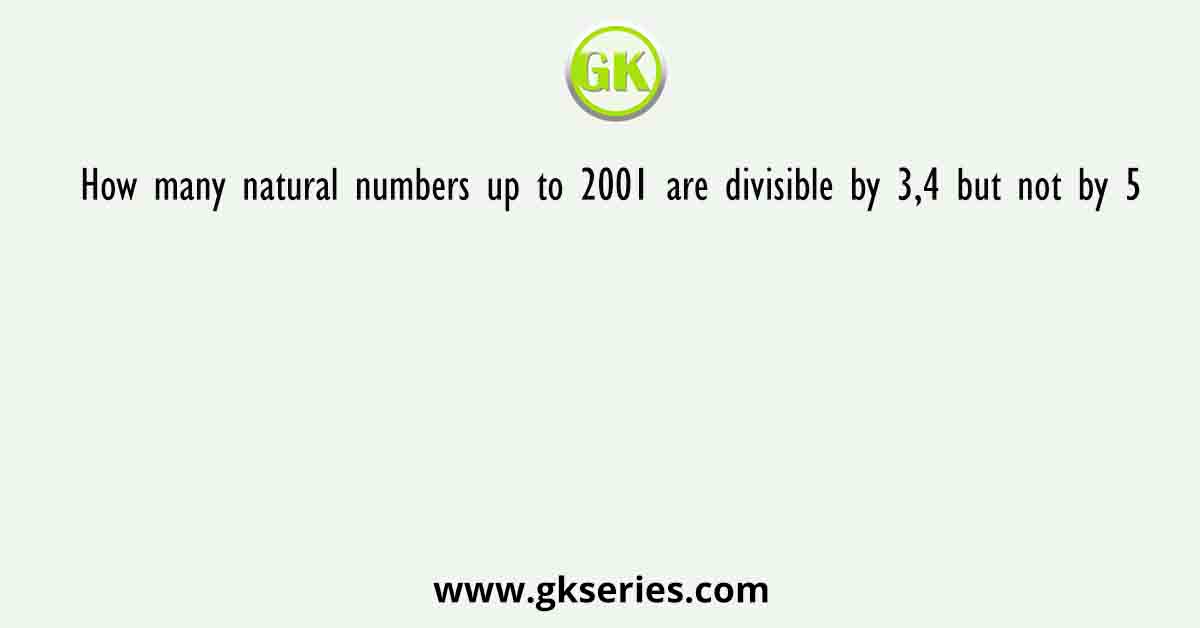 How many natural numbers up to 2001 are divisible by 3,4 but not by 5