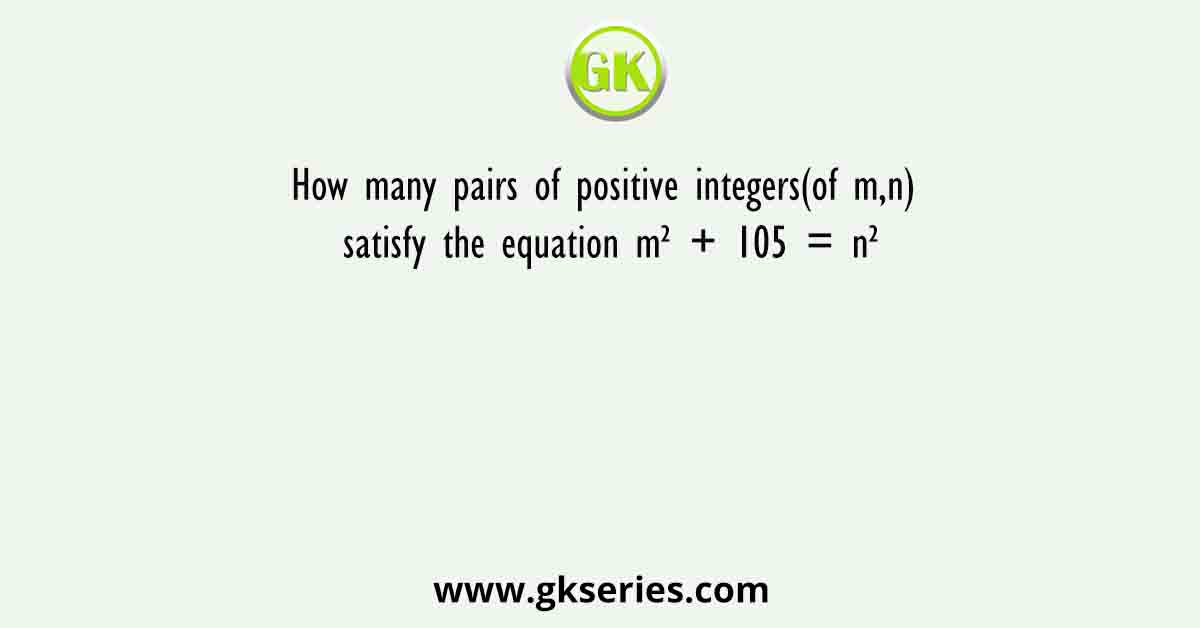 How many pairs of positive integers(of m,n) satisfy the equation m² + 105 = n²