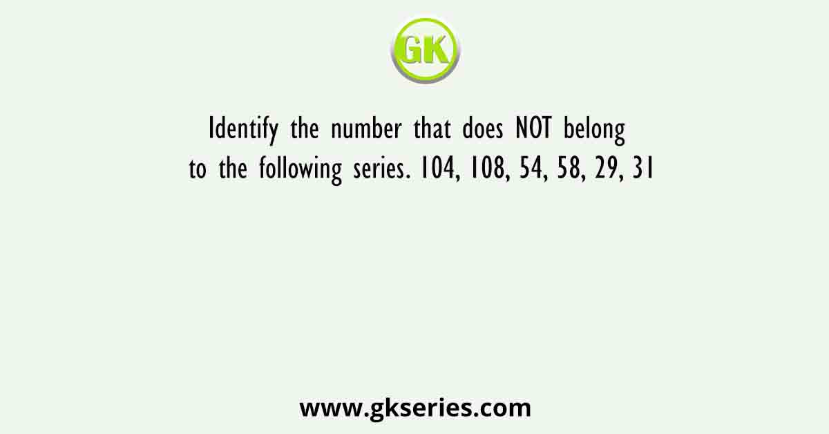 Identify the number that does NOT belong to the following series. 104, 108, 54, 58, 29, 31
