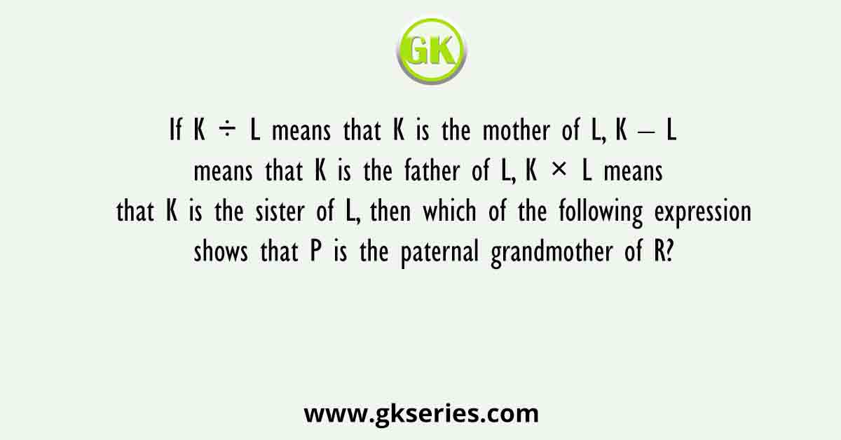 If K ÷ L means that K is the mother of L, K – L means that K is the father of L, K × L means that K is the sister of L