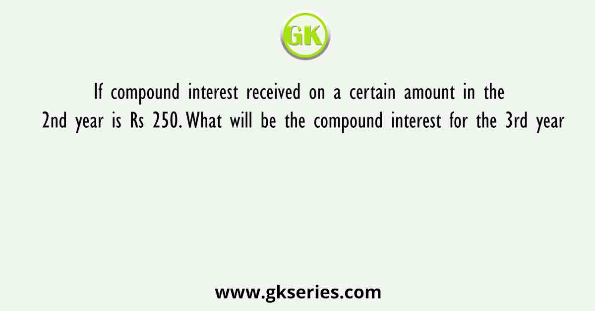 If compound interest received on a certain amount in the 2nd year is Rs 250. What will be the compound interest for the 3rd year