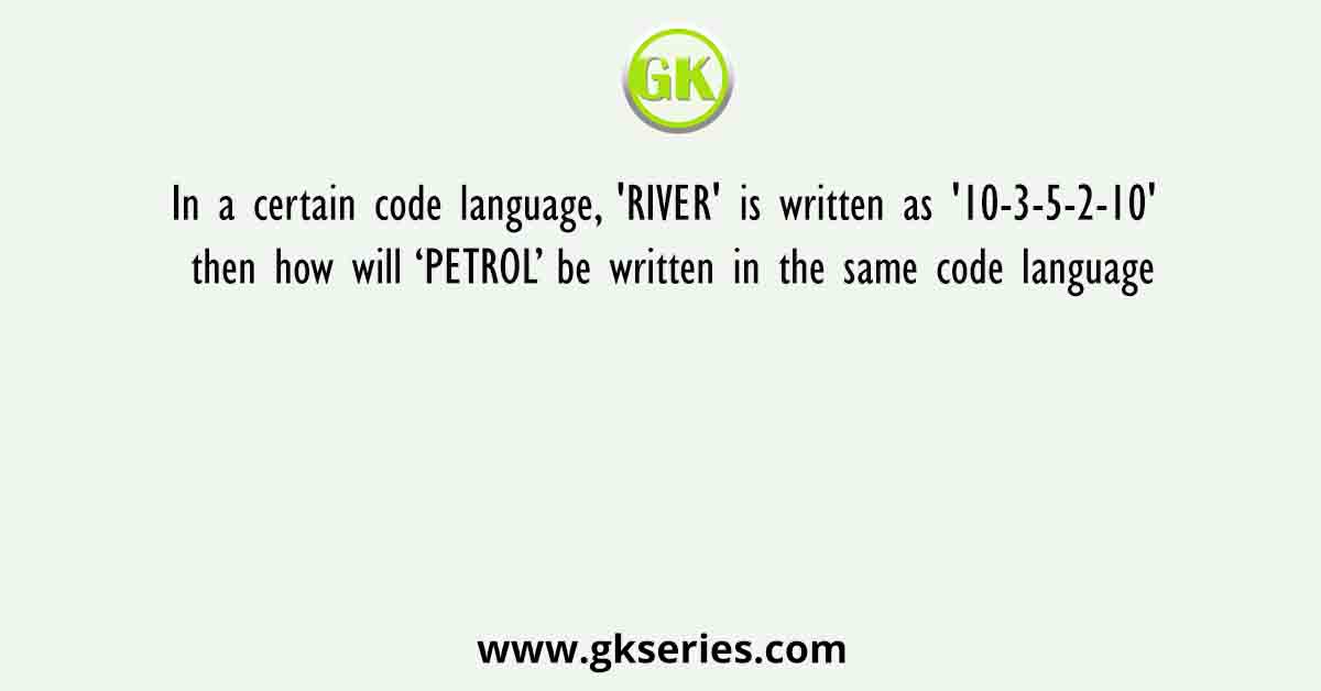 In a certain code language, 'RIVER' is written as '10-3-5-2-10' then how will ‘PETROL’ be written in the same code language
