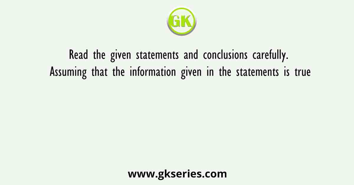 Read the given statements and conclusions carefully. Assuming that the information given in the statements is true